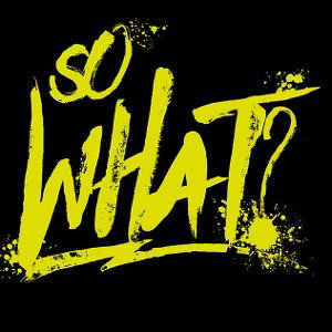 SO WHAT?!