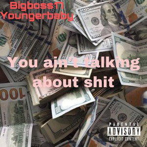 You ain’t talking about shit 