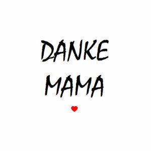 ICH BIN DIR DANKBAR MAMA
