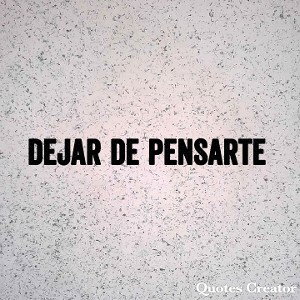 🙈 Dejar de pensarte 🙈