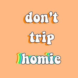 don't trip homie