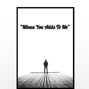 "Minus You Adds To Me"