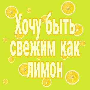 Хочу быть свежим как лимон 