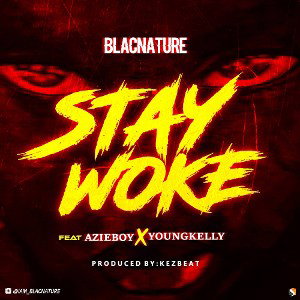 Stay Woke - Blacnature Ft Azie Boy X Youngkelly