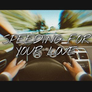 SPEEDING FOR YOUR LOVE