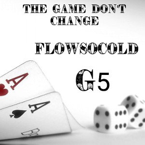 The Game Don't Change    By FlowSoCold Feat. G5