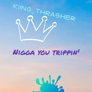 Nigga you trippin'