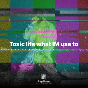  Toxic life what IM use to 