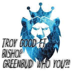 Troy good ft. Bishop Greenbud Who You?!