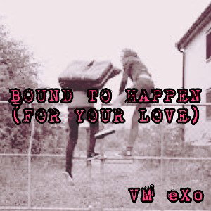 BOUND TO HAPPEN (FOR YOUR LOVE CONTEST)