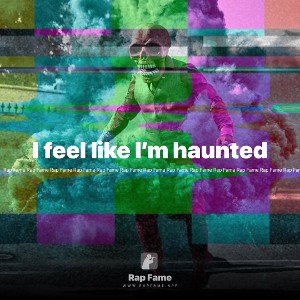 I feel like I’m haunted 