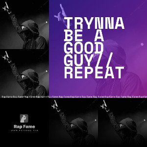 Trynna be a good guy//repeat