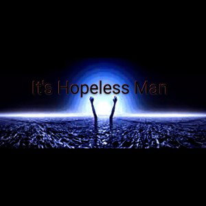 It's Hopeless Man 