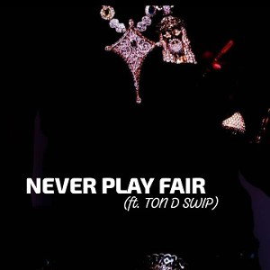 NEVER PLAY FAIR (ft TON D SWIP))