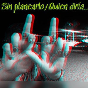 Sin planearlo/ Quien diría… 