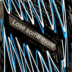 lose some more