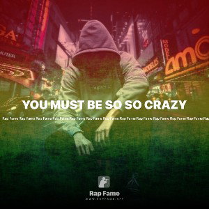 YOU MUST BE SO SO CRAZY 