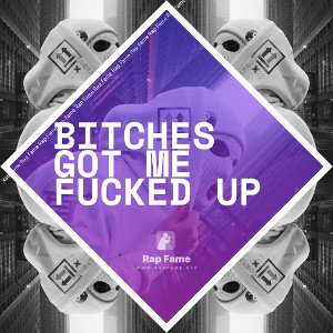 bitches got me fucked up