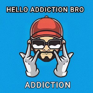 HELLO ADDICTION BRO