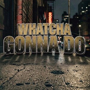 Whatcha Gonna Do