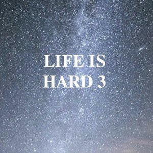 Life is hard 3