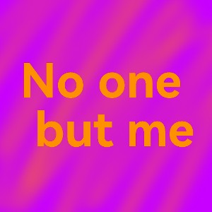 No one but me.. 