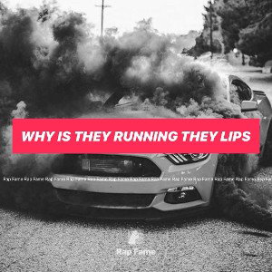 WHY IS THEY RUNNING THEY LIPS