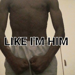 Like I'm Him.