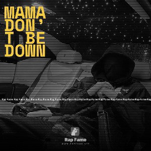 Mama don’t be down 