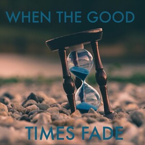when the good times fade  