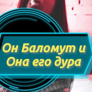 Он Баломут и Она его дура 