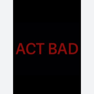 ACT BAD