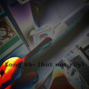 Long Sh- (but not really)
