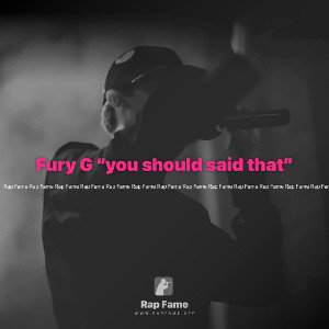 Fury G “you should said that”
