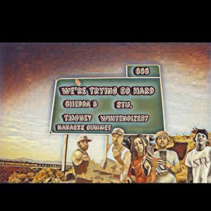 Chedda B - Were Trying So Hard  ft TMONEY,Whitenoize87,NaniRxs Cummet,Stu 