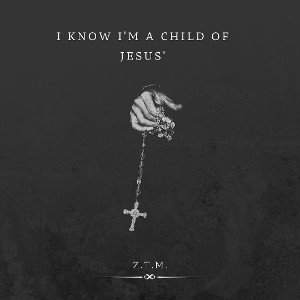 Z.T.M, I know Im  a Child of Jesus'