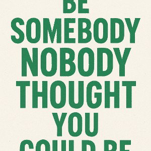Be somebody nobody thought you could be 