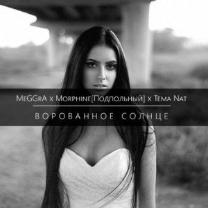 MeGGrA x Morphine[Подпольный] x Тёма Nat - Ворованное Солнце