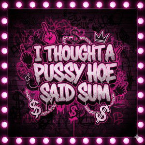 I thought a pussy hoe said sum