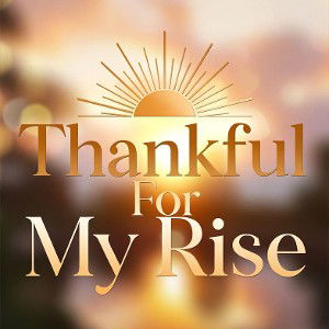 Thankful For My Rise