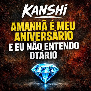 Kanshi- AMANHÃ É MEU ANIVERSÁRIO E EU NÃO ATENDO OTÁRIO 