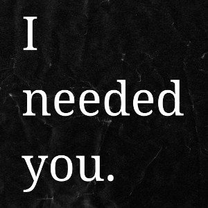 I needed you