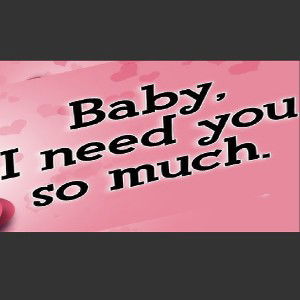 Baby I need you 