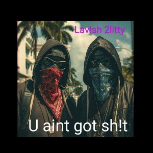 U aint got sh!t