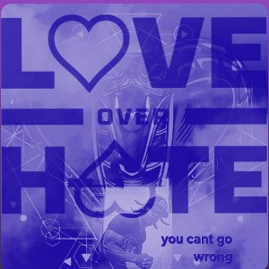 Love over hate you cant go wrong 