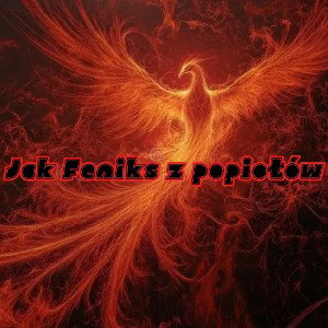  Jak Feniks z popiołów 