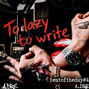 TO LAZY TO WRITE (BEATOFTHEDAY#4)