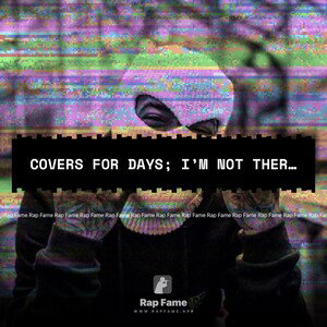 covers for days; I’m not there for you