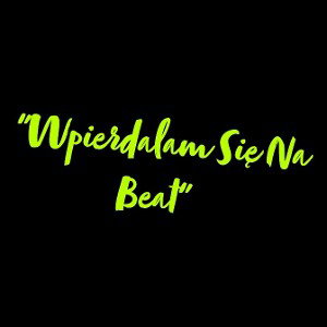"Wpierdalam się na beat" 