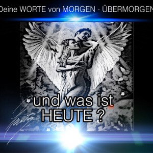 Deine WORTE - von MORGEN - ÜBERMORGEN- und was ist HEUTE???